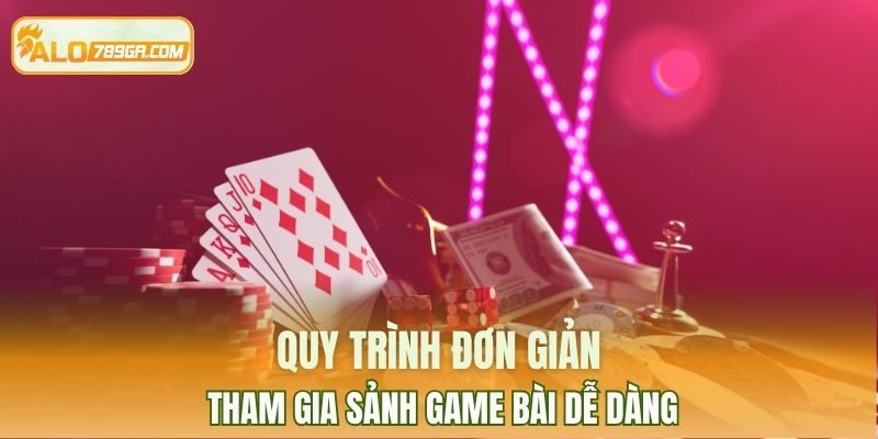 Quy trình đơn giản, tham gia sảnh game bài dễ dàng