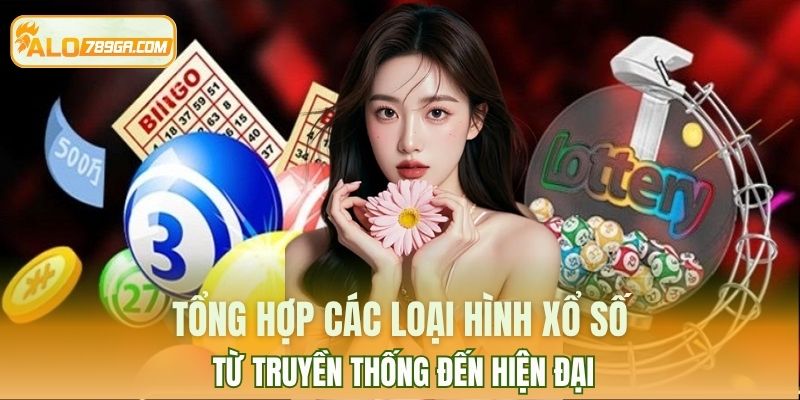 Tổng hợp các loại hình xổ số từ truyền thống đến hiện đại